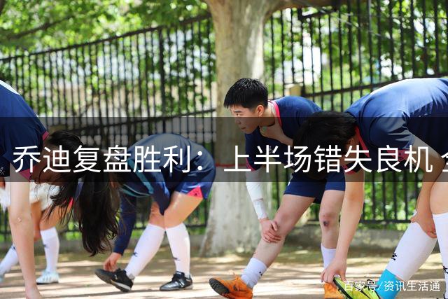 乔迪复盘胜利：上半场错失良机 全队表现值得称赞
