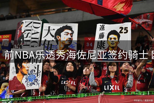 前NBA乐透秀海佐尼亚签约骑士 欧洲MVP重返美职篮