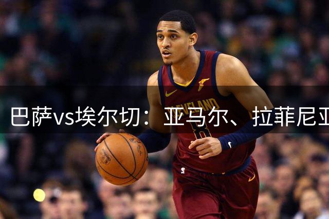 巴萨vs埃尔切：亚马尔、拉菲尼亚领衔，阿德耶米、加维首发