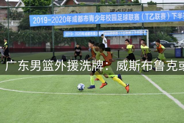 广东男篮外援洗牌：威斯布鲁克或成新赛季夺冠关键拼图