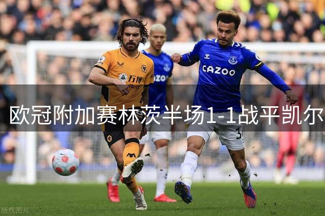欧冠附加赛林茨半场1-1战平凯尔特人 乌索尔建功追平比分