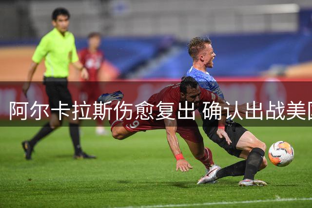 阿尔卡拉斯伤愈复出 确认出战美国网球公开赛